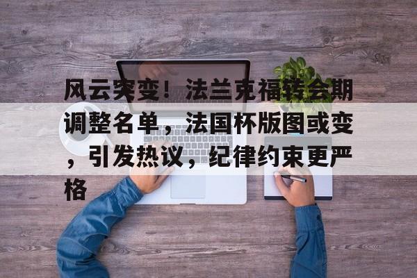 风云突变！法兰克福转会期调整名单，法国杯版图或变，引发热议，纪律约束更严格(足坛最新转会一览表)-九游体育